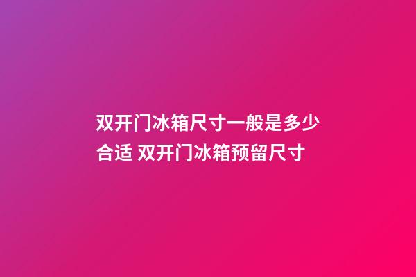 双开门冰箱尺寸一般是多少合适 双开门冰箱预留尺寸